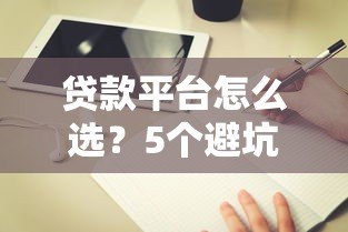 贷款平台怎么选?5个避坑指南+靠谱平台推荐 贷款平台怎么选?5个避坑指南+靠谱平台推荐