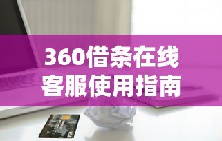360借条在线客服使用指南:快速解决贷款疑问的实用技巧 360借条在线客服使用指南:快速解决贷款疑问的实用技巧