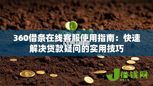 360借条在线客服使用指南:快速解决贷款疑问的实用技巧 360借条在线客服使用指南:快速解决贷款疑问的实用技巧