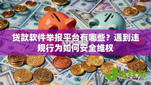 贷款软件举报平台有哪些？遇到违规行为如何安全维权