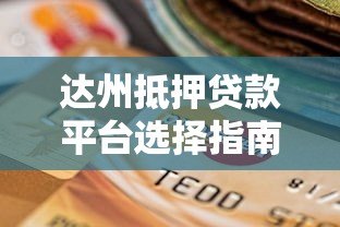 达州抵押贷款平台选择指南与申请流程详解 达州抵押贷款平台选择指南与申请流程详解