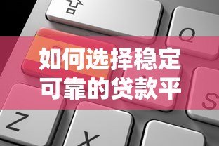 如何选择稳定可靠的贷款平台?这5个关键点必须掌握! 如何选择稳定可靠的贷款平台?这5个关键点必须掌握!