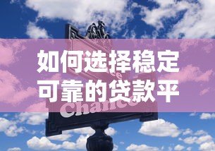 如何选择稳定可靠的贷款平台?这5个关键点必须掌握! 如何选择稳定可靠的贷款平台?这5个关键点必须掌握!