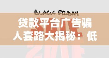 贷款平台广告骗人套路大揭秘:低息、秒批背后的真实陷阱 贷款平台广告骗人套路大揭秘:低息、秒批背后的真实陷阱