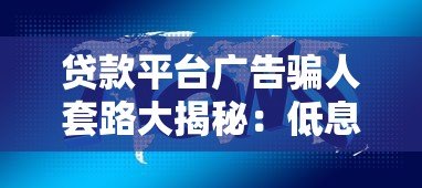 贷款平台广告骗人套路大揭秘:低息、秒批背后的真实陷阱 贷款平台广告骗人套路大揭秘:低息、秒批背后的真实陷阱