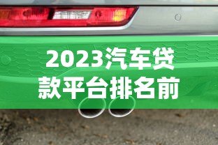 2023汽车贷款平台排名前十：正规低息渠道测评