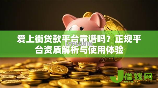 爱上街贷款平台靠谱吗？正规平台资质解析与使用体验