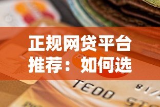正规网贷平台推荐:如何选择靠谱的线上贷款渠道? 正规网贷平台推荐:如何选择靠谱的线上贷款渠道?