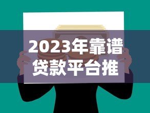 2023年靠谱贷款平台推荐：如何选择最适合你的借款产品？