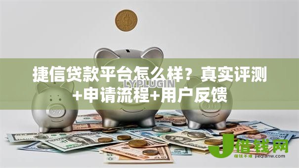 捷信贷款平台怎么样?真实评测+申请流程+用户反馈 捷信贷款平台怎么样?真实评测+申请流程+用户反馈