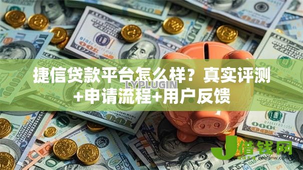 捷信贷款平台怎么样?真实评测+申请流程+用户反馈 捷信贷款平台怎么样?真实评测+申请流程+用户反馈