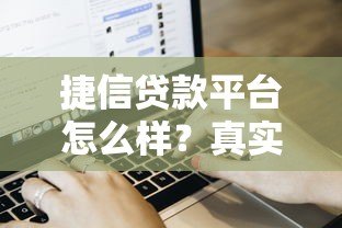 捷信贷款平台怎么样?真实评测+申请流程+用户反馈 捷信贷款平台怎么样?真实评测+申请流程+用户反馈