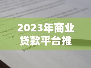 2023年商业贷款平台推荐:正规机构申请攻略盘点 2023年商业贷款平台推荐:正规机构申请攻略盘点