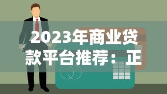2023年商业贷款平台推荐:正规机构申请攻略盘点 2023年商业贷款平台推荐:正规机构申请攻略盘点