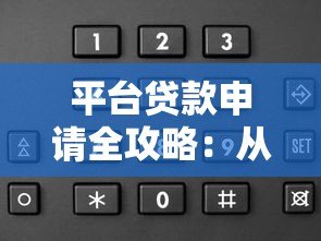 平台贷款申请全攻略:从选择到放款的关键步骤 平台贷款申请全攻略:从选择到放款的关键步骤