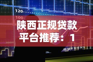 陕西正规贷款平台推荐:10家安全可靠的借贷渠道解析 陕西正规贷款平台推荐:10家安全可靠的借贷渠道解析