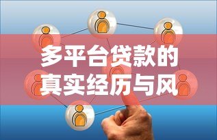 多平台贷款的真实经历与风险规避指南 多平台贷款的真实经历与风险规避指南