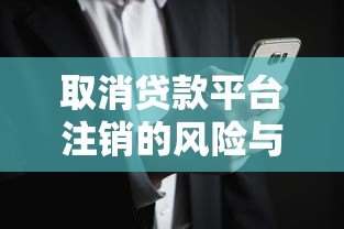 取消贷款平台注销的风险与后果：用户必读指南