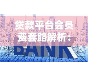 贷款平台会员费套路解析:如何避开强制收费陷阱? 贷款平台会员费套路解析:如何避开强制收费陷阱?