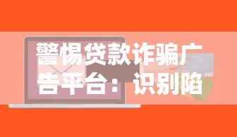 警惕贷款诈骗广告平台：识别陷阱与防范指南