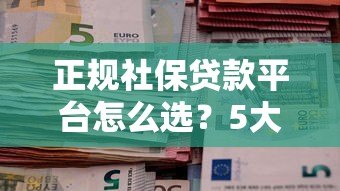 正规社保贷款平台怎么选?5大靠谱机构推荐及避坑指南 正规社保贷款平台怎么选?5大靠谱机构推荐及避坑指南