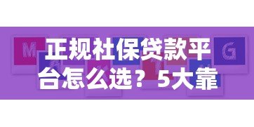 正规社保贷款平台怎么选?5大靠谱机构推荐及避坑指南 正规社保贷款平台怎么选?5大靠谱机构推荐及避坑指南