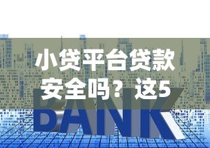 小贷平台贷款安全吗?这5个关键点必须了解 小贷平台贷款安全吗?这5个关键点必须了解