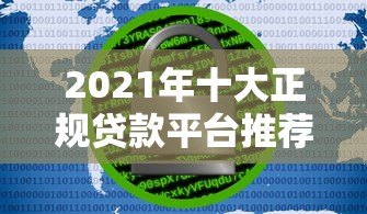 2021年十大正规贷款平台推荐:安全可靠,快速到账 2021年十大正规贷款平台推荐:安全可靠,快速到账