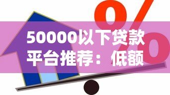 50000以下贷款平台推荐:低额度借款如何选? 50000以下贷款平台推荐:低额度借款如何选?