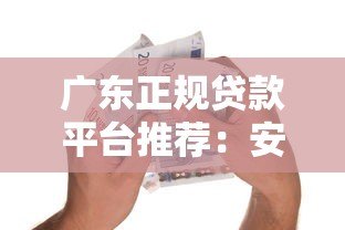 广东正规贷款平台推荐:安全借贷必看指南 广东正规贷款平台推荐:安全借贷必看指南