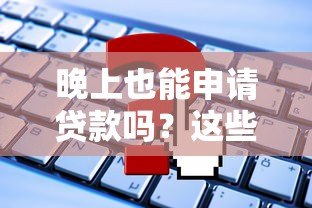 晚上也能申请贷款吗?这些平台24小时放款服务解析 晚上也能申请贷款吗?这些平台24小时放款服务解析