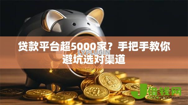 贷款平台超5000家?手把手教你避坑选对渠道 贷款平台超5000家?手把手教你避坑选对渠道