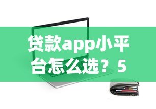 贷款app小平台怎么选?5个技巧教你避开风险快速下款 贷款app小平台怎么选?5个技巧教你避开风险快速下款