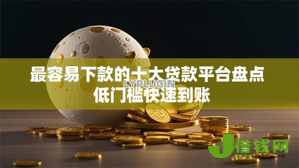 最容易下款的十大贷款平台盘点  低门槛快速到账