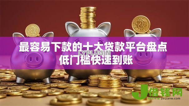 最容易下款的十大贷款平台盘点  低门槛快速到账