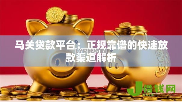 马关贷款平台:正规靠谱的快速放款渠道解析 马关贷款平台:正规靠谱的快速放款渠道解析