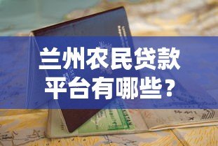 兰州农民贷款平台有哪些？正规渠道申请指南