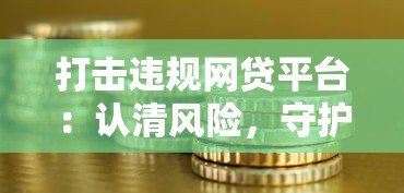打击违规网贷平台:认清风险,守护你的钱袋子 打击违规网贷平台:认清风险,守护你的钱袋子