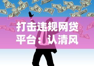 打击违规网贷平台:认清风险,守护你的钱袋子 打击违规网贷平台:认清风险,守护你的钱袋子