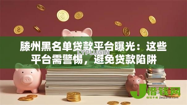 滕州黑名单贷款平台曝光：这些平台需警惕，避免贷款陷阱