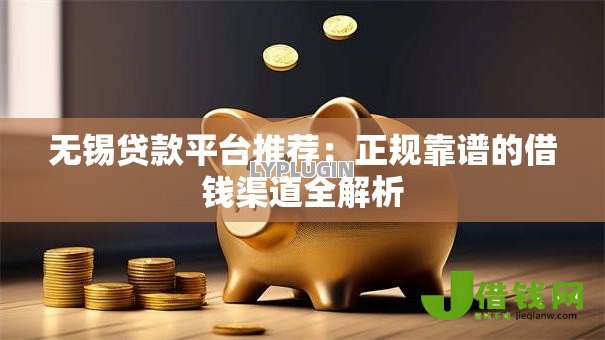 无锡贷款平台推荐:正规靠谱的借钱渠道全解析 无锡贷款平台推荐:正规靠谱的借钱渠道全解析