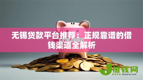 无锡贷款平台推荐:正规靠谱的借钱渠道全解析 无锡贷款平台推荐:正规靠谱的借钱渠道全解析