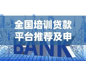 全国培训贷款平台推荐及申请指南：低利率方案全解析