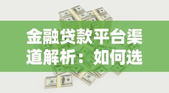 金融贷款平台渠道解析:如何选择安全高效的借贷途径 金融贷款平台渠道解析:如何选择安全高效的借贷途径