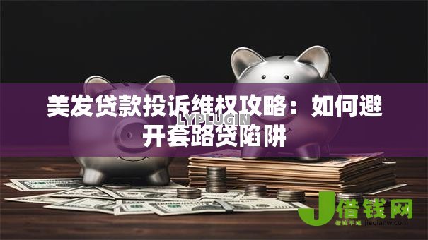 美发贷款投诉维权攻略:如何避开套路贷陷阱 美发贷款投诉维权攻略:如何避开套路贷陷阱