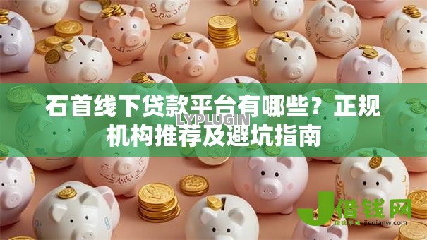 石首线下贷款平台有哪些？正规机构推荐及避坑指南