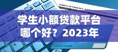 学生小额贷款平台哪个好?2023年靠谱平台推荐与避坑指南 学生小额贷款平台哪个好?2023年靠谱平台推荐与避坑指南