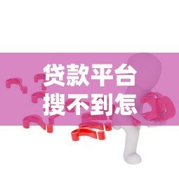 贷款平台搜不到怎么办?5个实用解决方法帮你快速借款 贷款平台搜不到怎么办?5个实用解决方法帮你快速借款