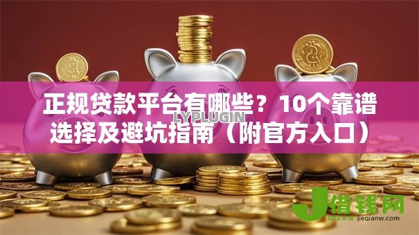正规贷款平台有哪些？10个靠谱选择及避坑指南（附官方入口）