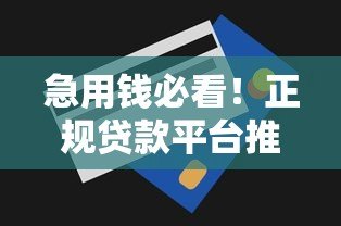急用钱必看!正规贷款平台推荐,额度高放款快利率低 急用钱必看!正规贷款平台推荐,额度高放款快利率低